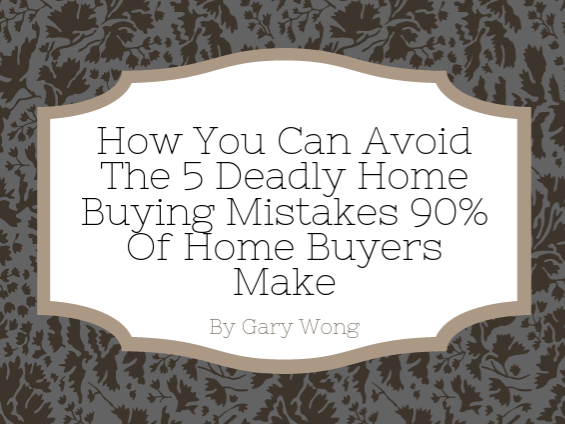 How You Can Avoid The 5 Deadly Home Buying Mistakes 90% Of Home Buyers Make